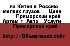 Cargo из Китая в Россию мелких грузов.  › Цена ­ 100 - Приморский край, Артем г. Авто » Услуги   . Приморский край